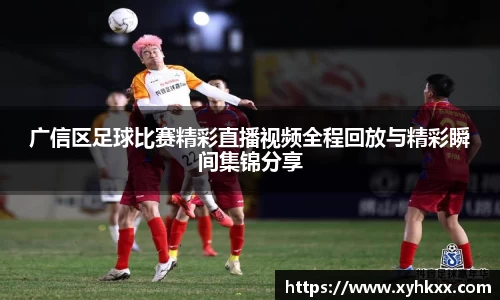 广信区足球比赛精彩直播视频全程回放与精彩瞬间集锦分享