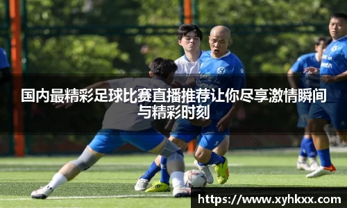 国内最精彩足球比赛直播推荐让你尽享激情瞬间与精彩时刻