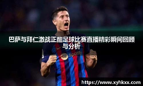 巴萨与拜仁激战正酣足球比赛直播精彩瞬间回顾与分析