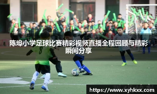 陈埠小学足球比赛精彩视频直播全程回顾与精彩瞬间分享