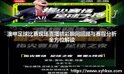 澳甲足球比赛现场直播精彩瞬间回顾与赛程分析全方位解读