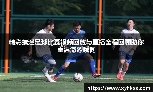 精彩螺溪足球比赛视频回放与直播全程回顾助你重温激烈瞬间