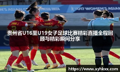 贵州省U16至U19女子足球比赛精彩直播全程回顾与精彩瞬间分享
