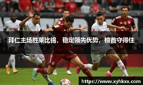 拜仁主场胜莱比锡，稳定领先优势，榜首守得住