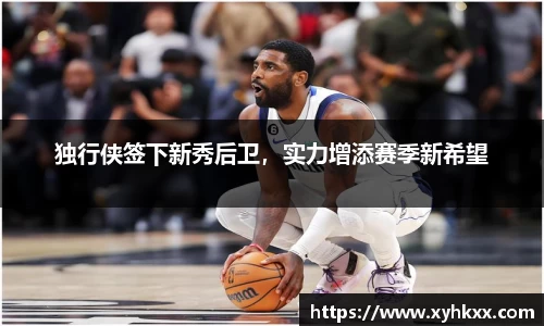 独行侠签下新秀后卫，实力增添赛季新希望