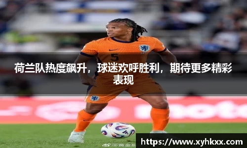 荷兰队热度飙升，球迷欢呼胜利，期待更多精彩表现