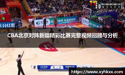 CBA北京对阵新疆精彩比赛完整视频回顾与分析