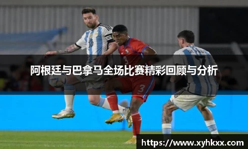 阿根廷与巴拿马全场比赛精彩回顾与分析