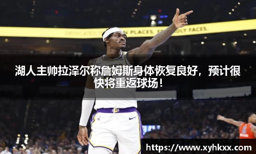 湖人主帅拉泽尔称詹姆斯身体恢复良好，预计很快将重返球场！