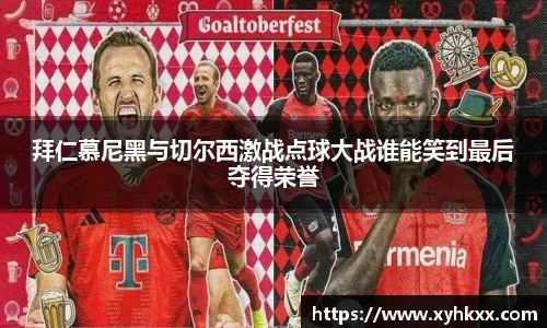 拜仁慕尼黑与切尔西激战点球大战谁能笑到最后夺得荣誉
