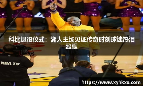 科比退役仪式：湖人主场见证传奇时刻球迷热泪盈眶